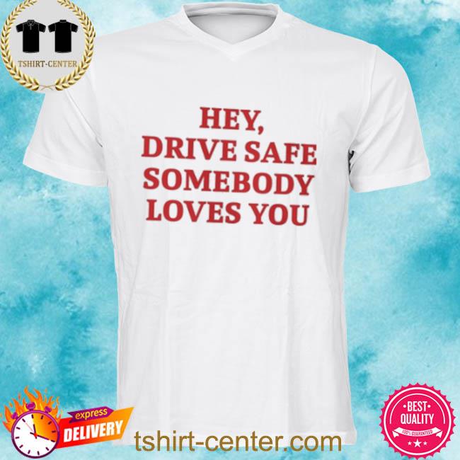 Hey Drive Safe Someday Love You Shirt