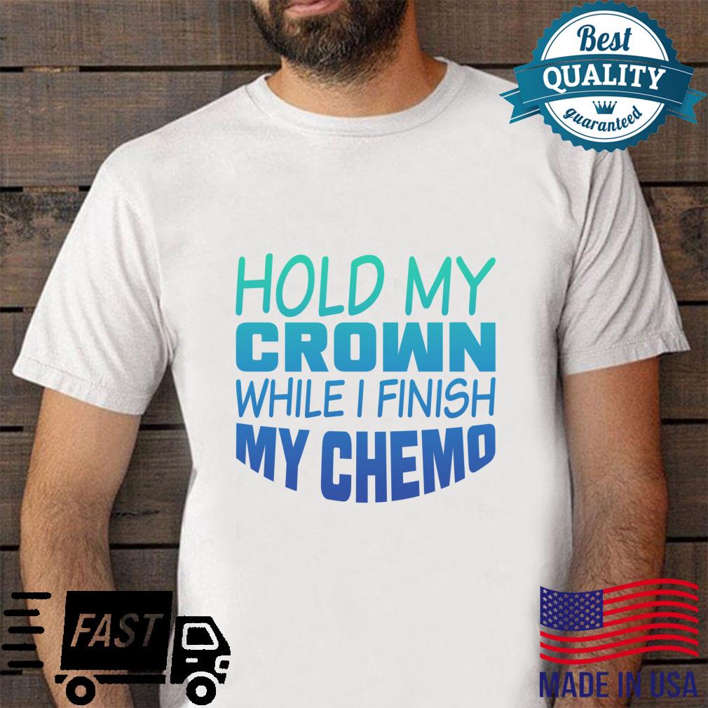Hold My Crown While I Finish My Chemo Shirt