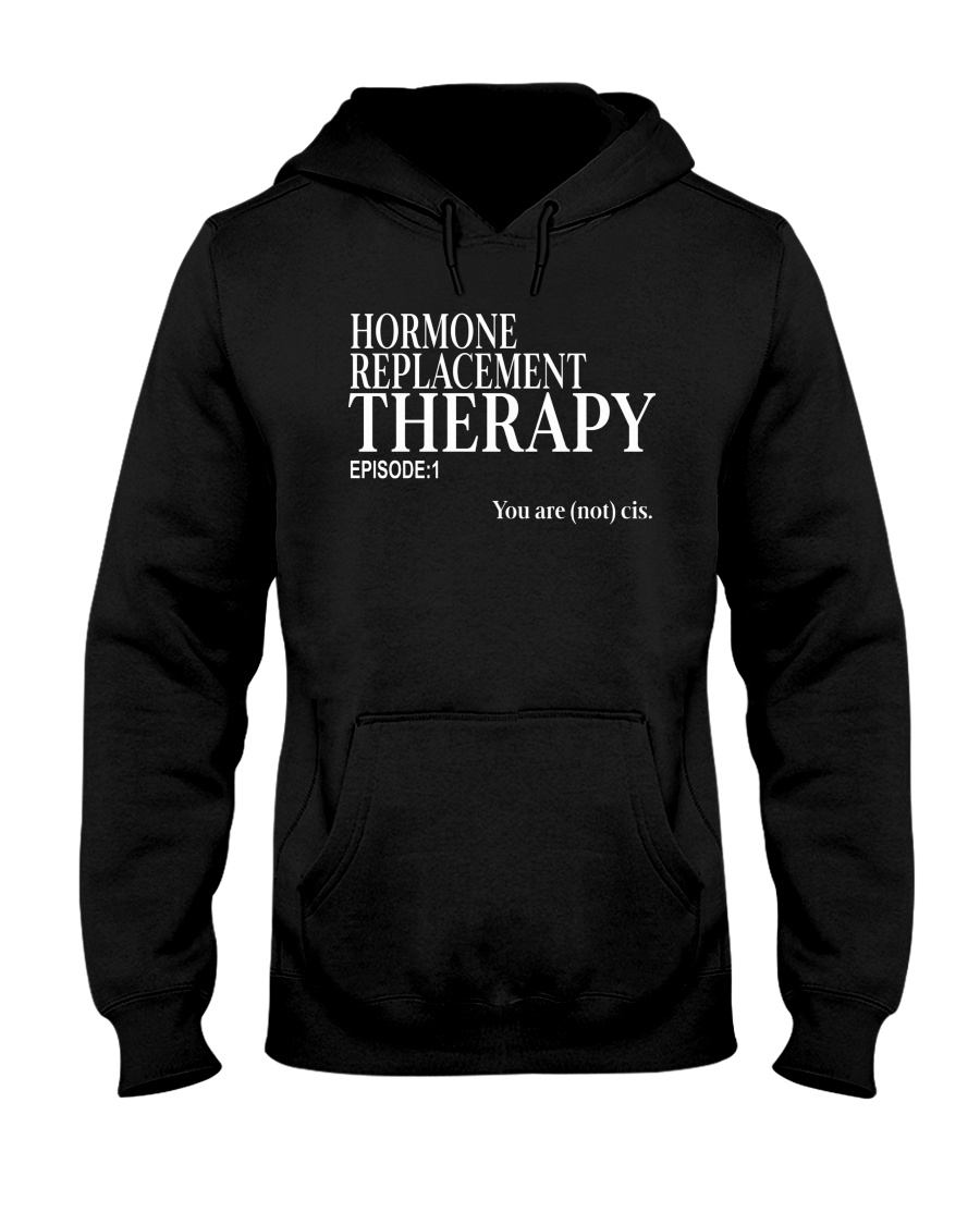 Hormone Replacement Therapy Episode 1 You Are Not Cis Hoodie
