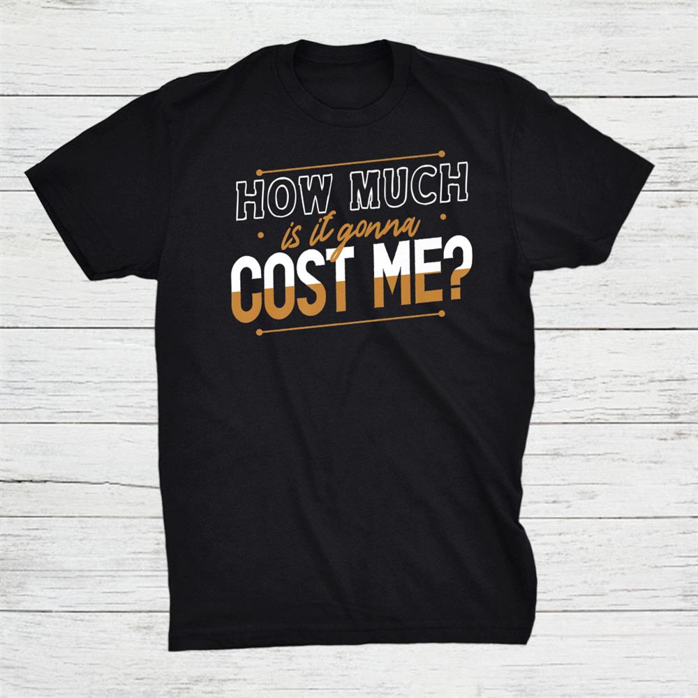 How Much Is It Gonna Cost Me Dad Father Fathers Day Shirt