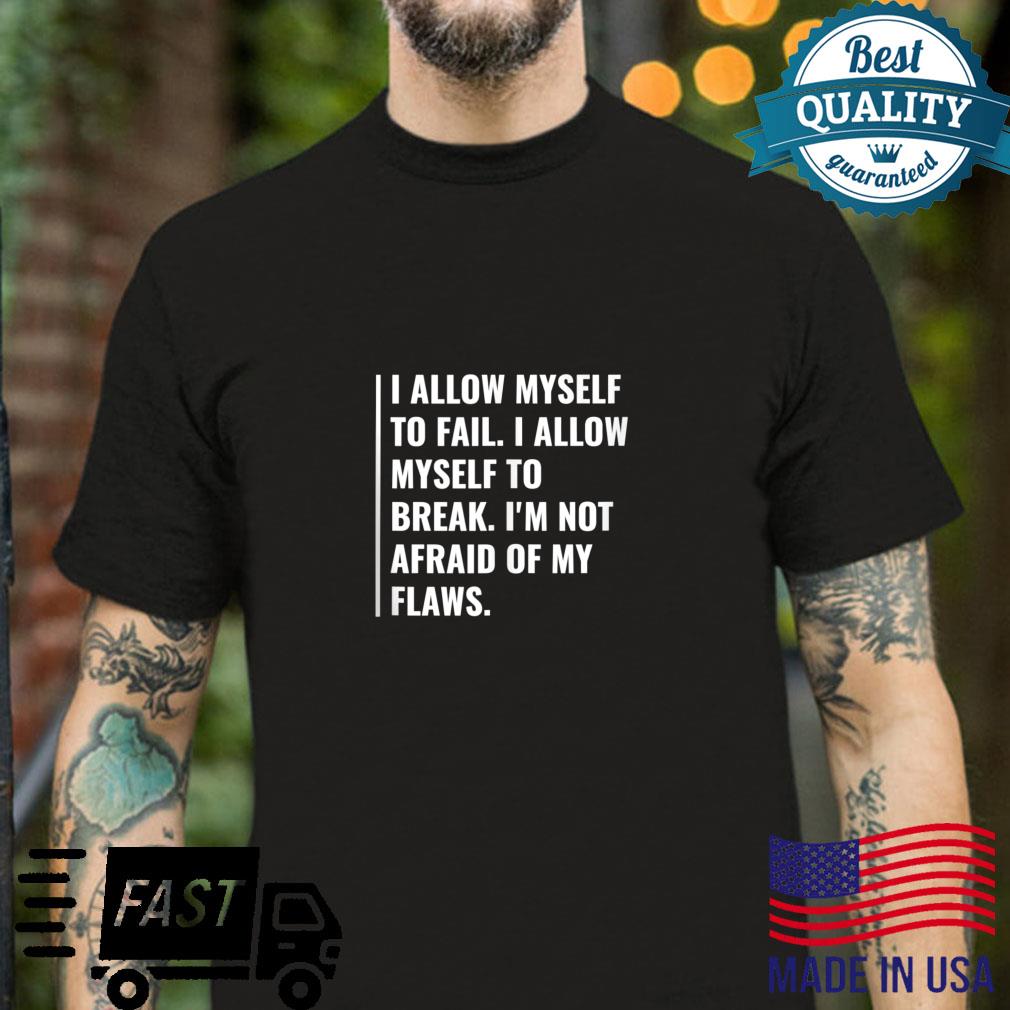 I Allow Myself To Fail and Break I’m Not Afraid Being Me Shirt
