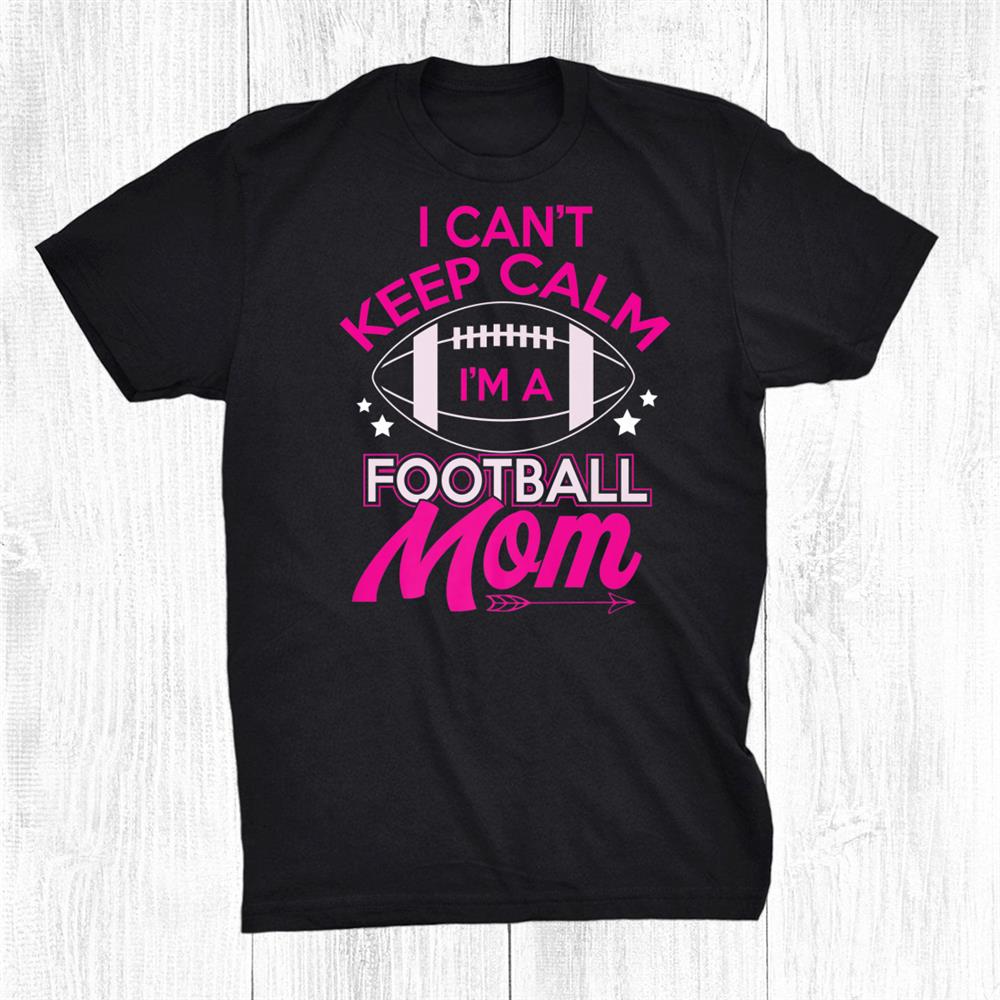 I Can’t Keep Calm Football Mom Mother Shirt