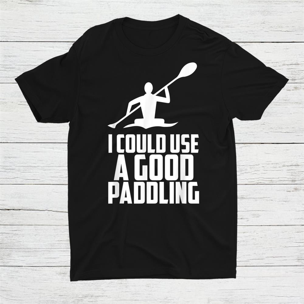 I Could Use A Good Paddling Cool Kayak Shirt