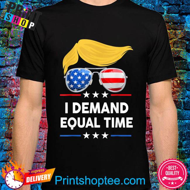 I demand equal time us flag happy 4th of july Trump support shirt
