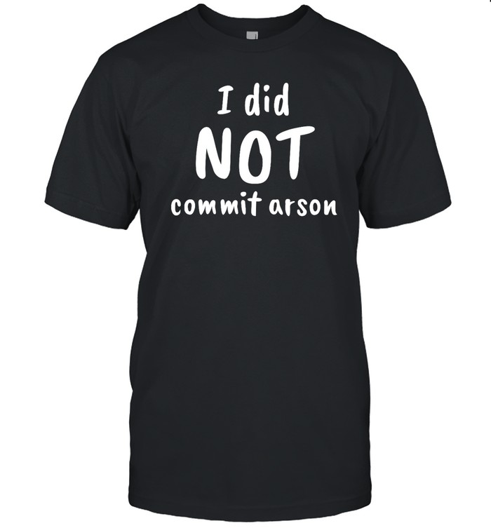 I Did Not Commit Arson T Shirt