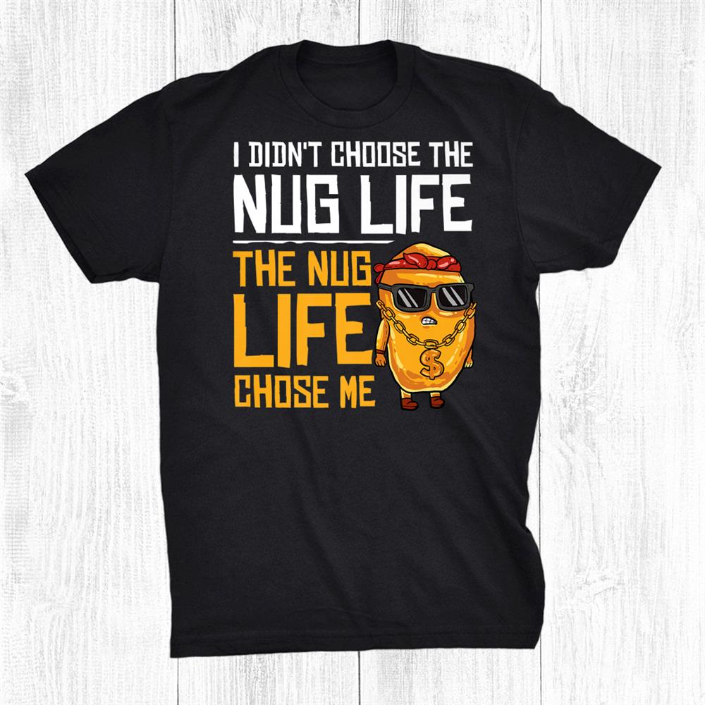 I Didnt Choose The Nug Life The Nug Life Chose Me Shirt
