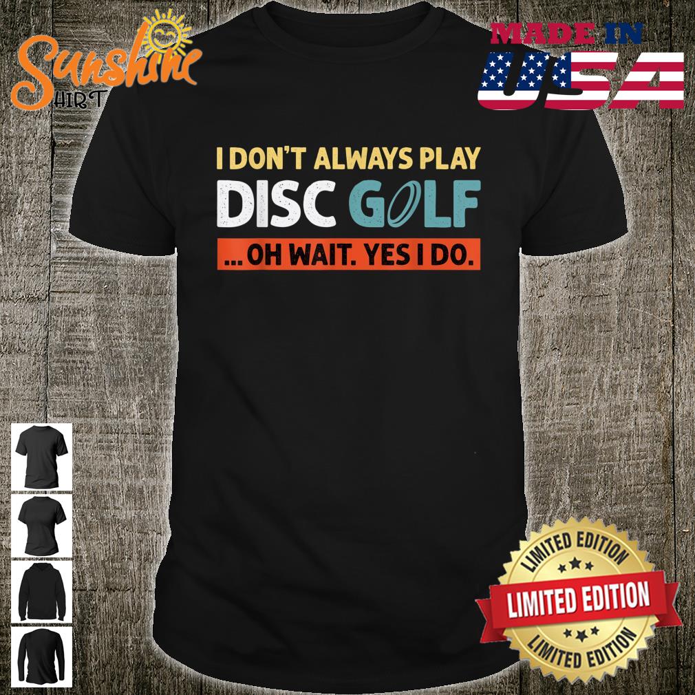 I Don’t Always Play Disc Golf Oh Wait Yes I Do Saying Shirt