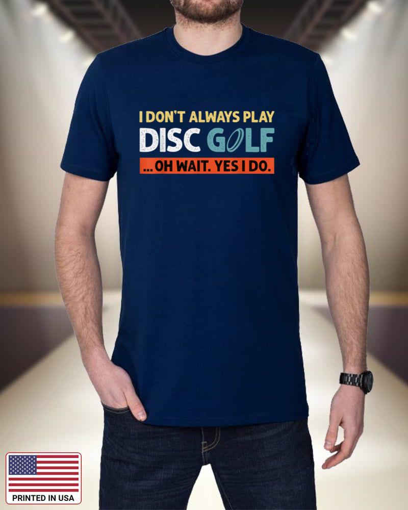 I Don't Always Play Disc Golf Oh Wait Yes I Do Funny Saying g9bBz