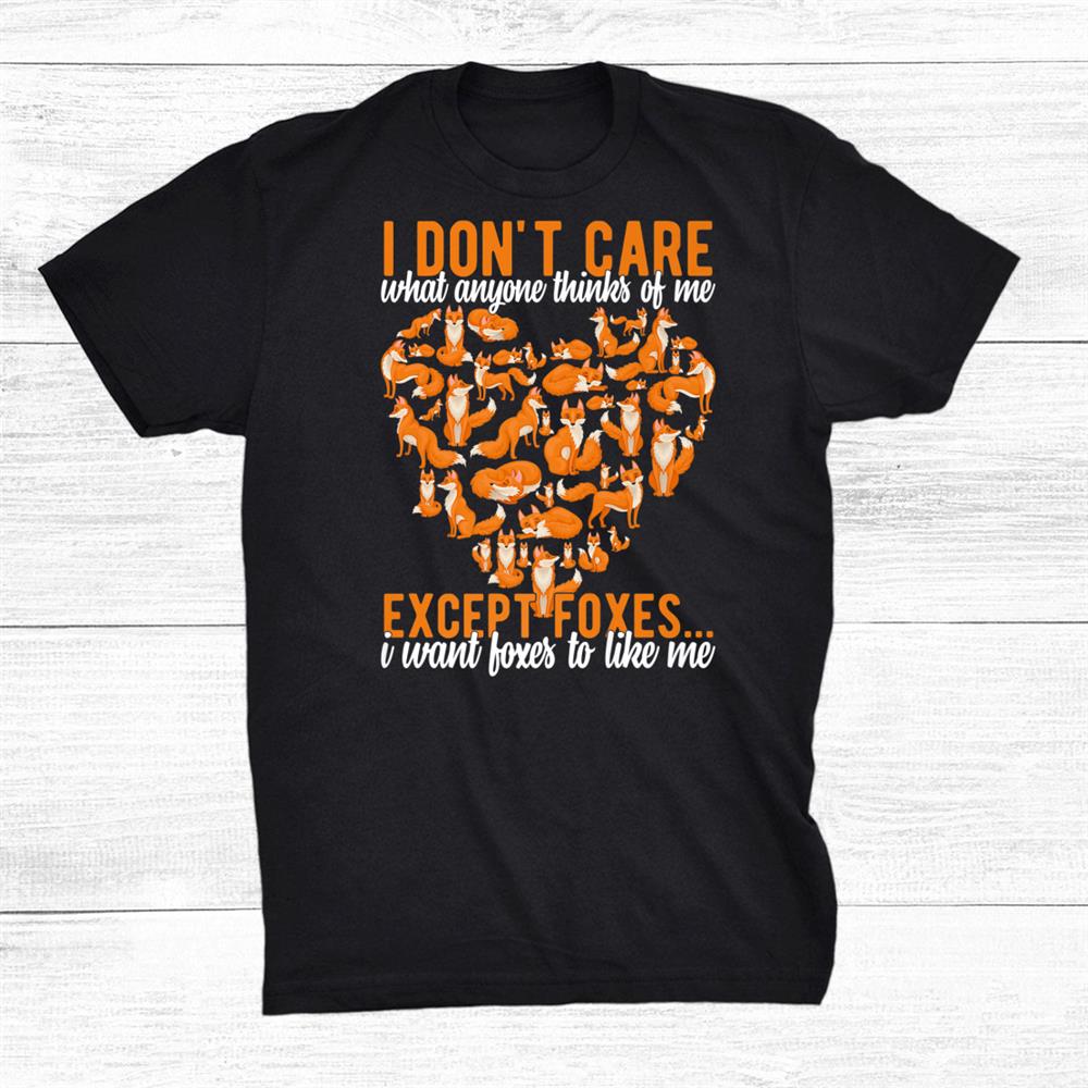 I Dont Care What Anyone Thinks Of Me Except Foxes Funny Shirt