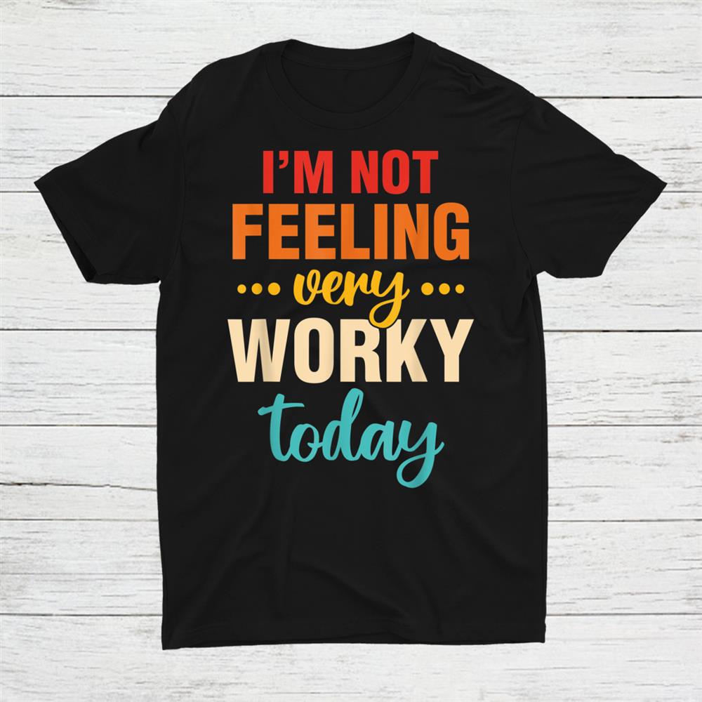 I Dont Feel Very Worky Today Shirt