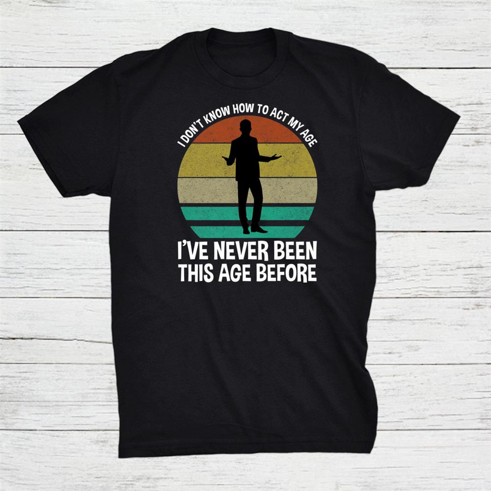 I Dont Know How To Act My Age Shirt