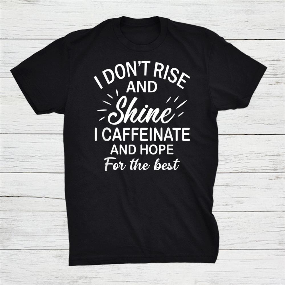 I Dont Rise And Shine I Caffeinate And Hope For The Best Shirt