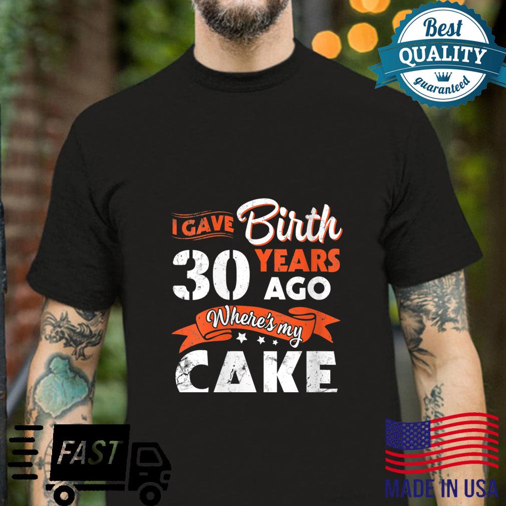 I Gave Birth 30 Years Ago Where’s My Cake Happy Birthday Me Shirt