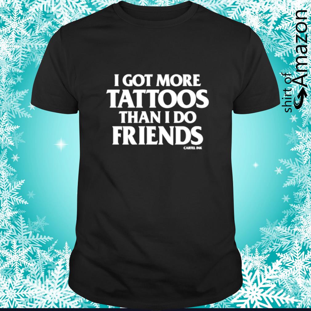 I got more tattoos than I do friends cartel ink t-shirt