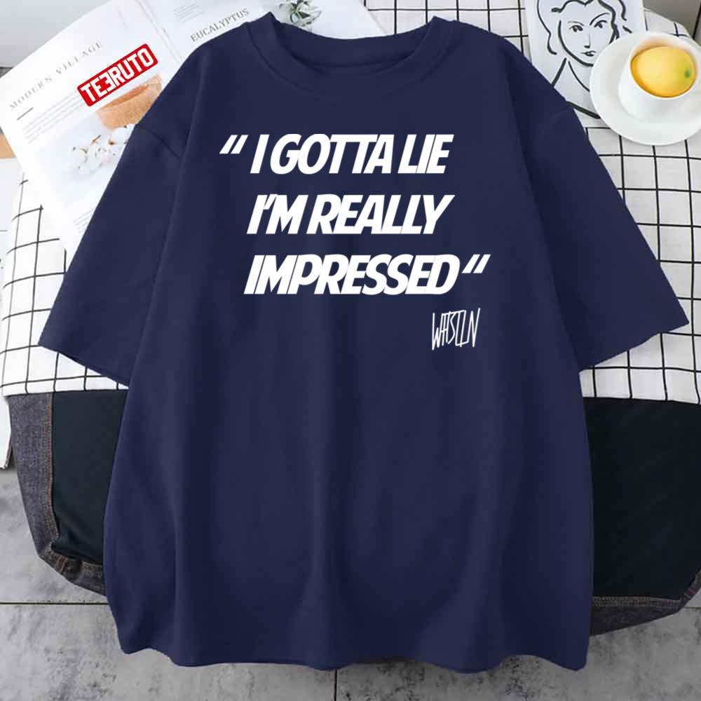I Gotta Lie I’m Really Impressed Unisex T-Shirt
