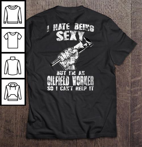 I Hate Being Sexy But I Am Oilfield Worker So I Can’t Help It Shirt