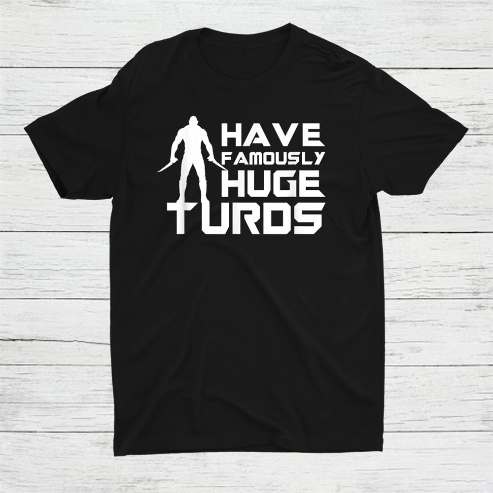 I Have Famously Huge Turds Shirt