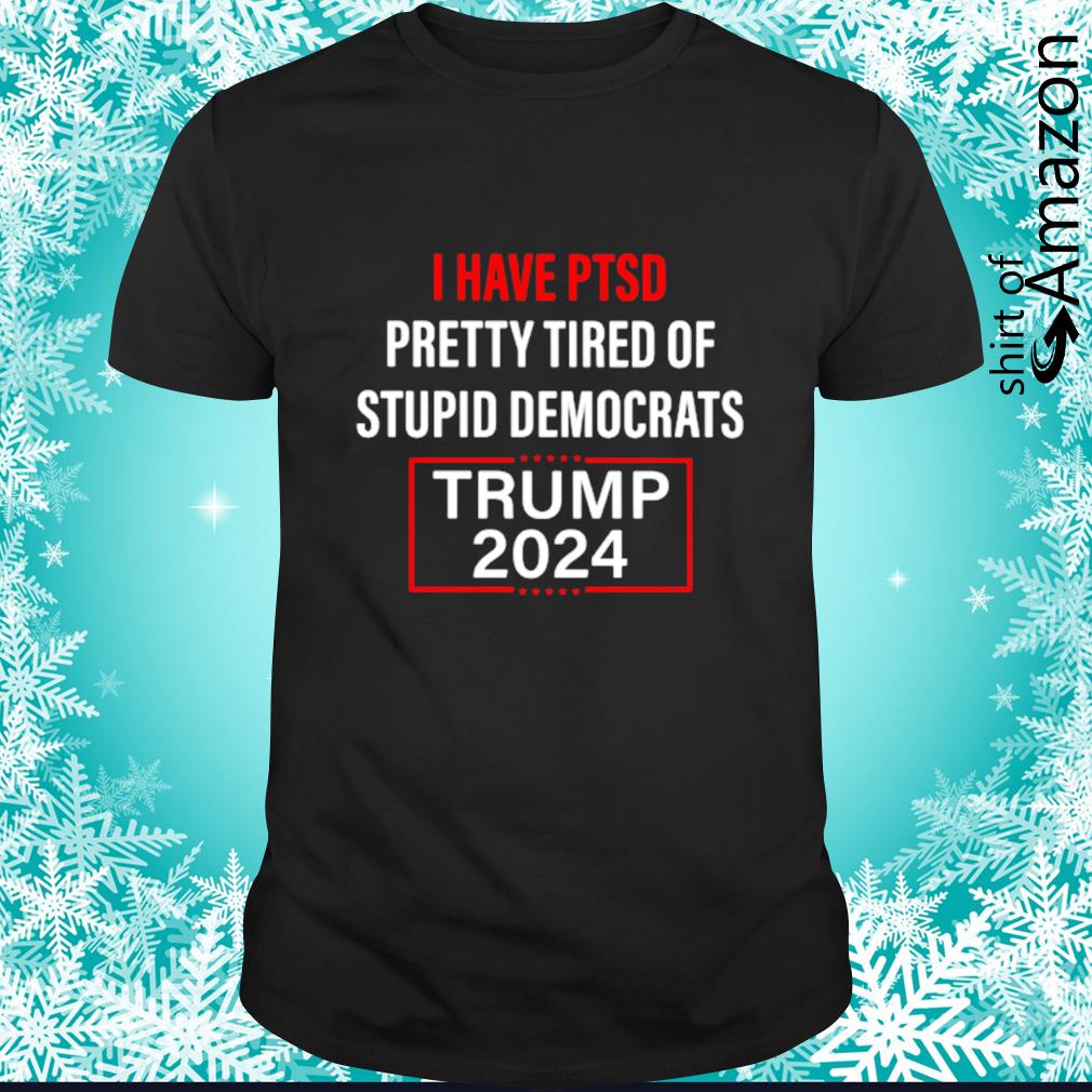 I have PTSD pretty tired of stupid democrats Trump 2024 shirt