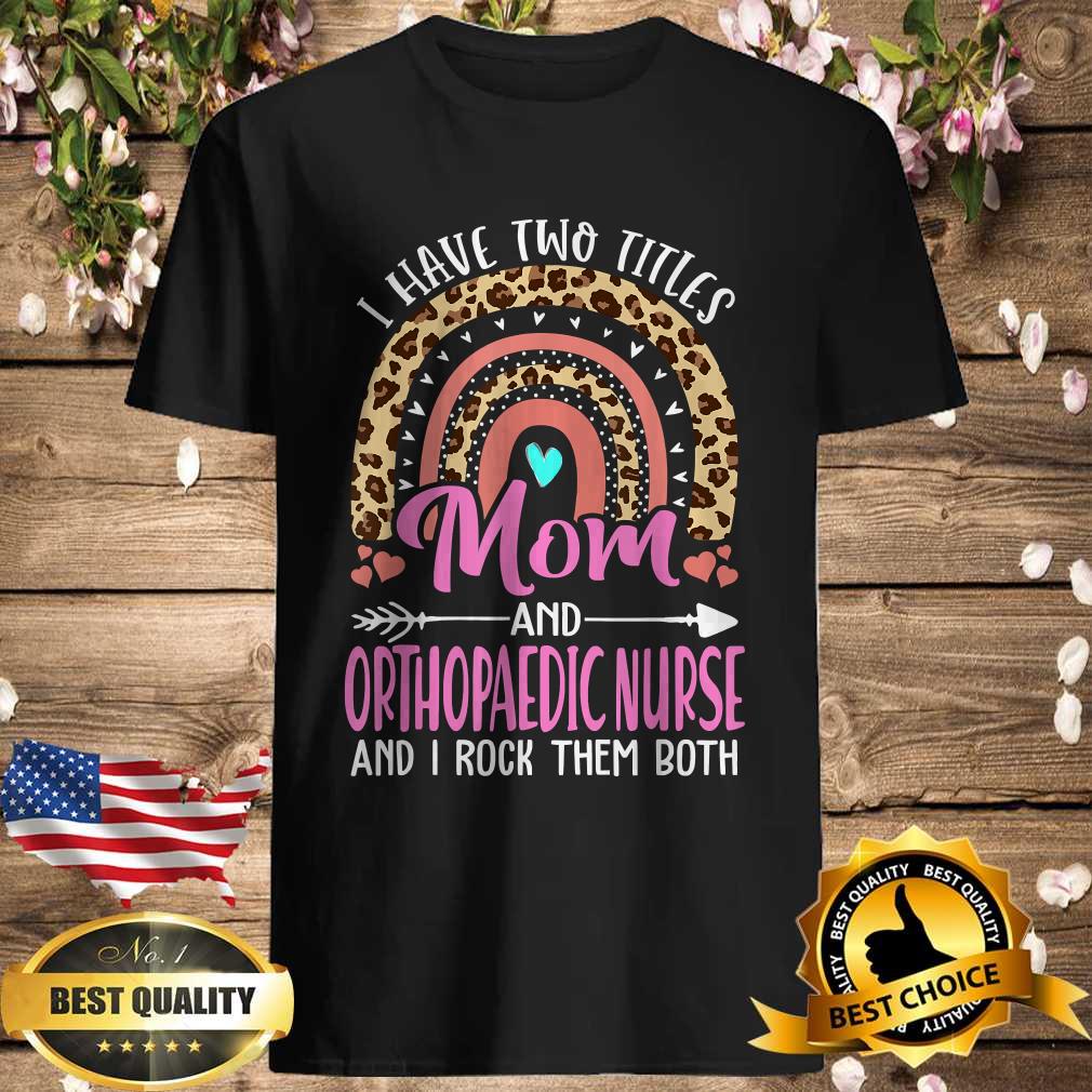 I Have Two Tittles Mom and Orthopaedic Nurse Mothers Day T-Shirt