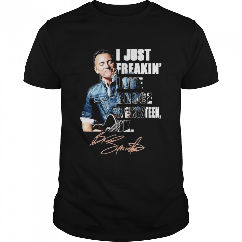 I just freakin’ bruce springsteen signature shirt