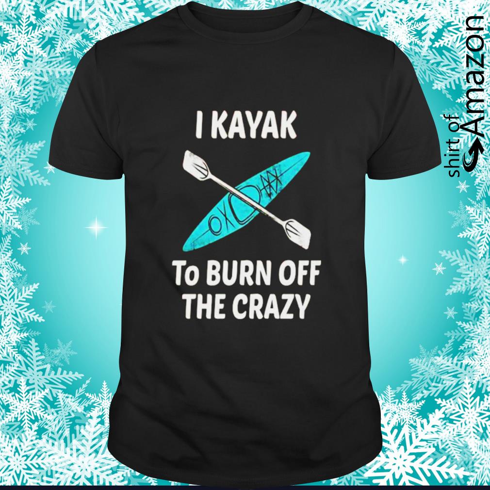 I kayak to burn off the crazy shirt