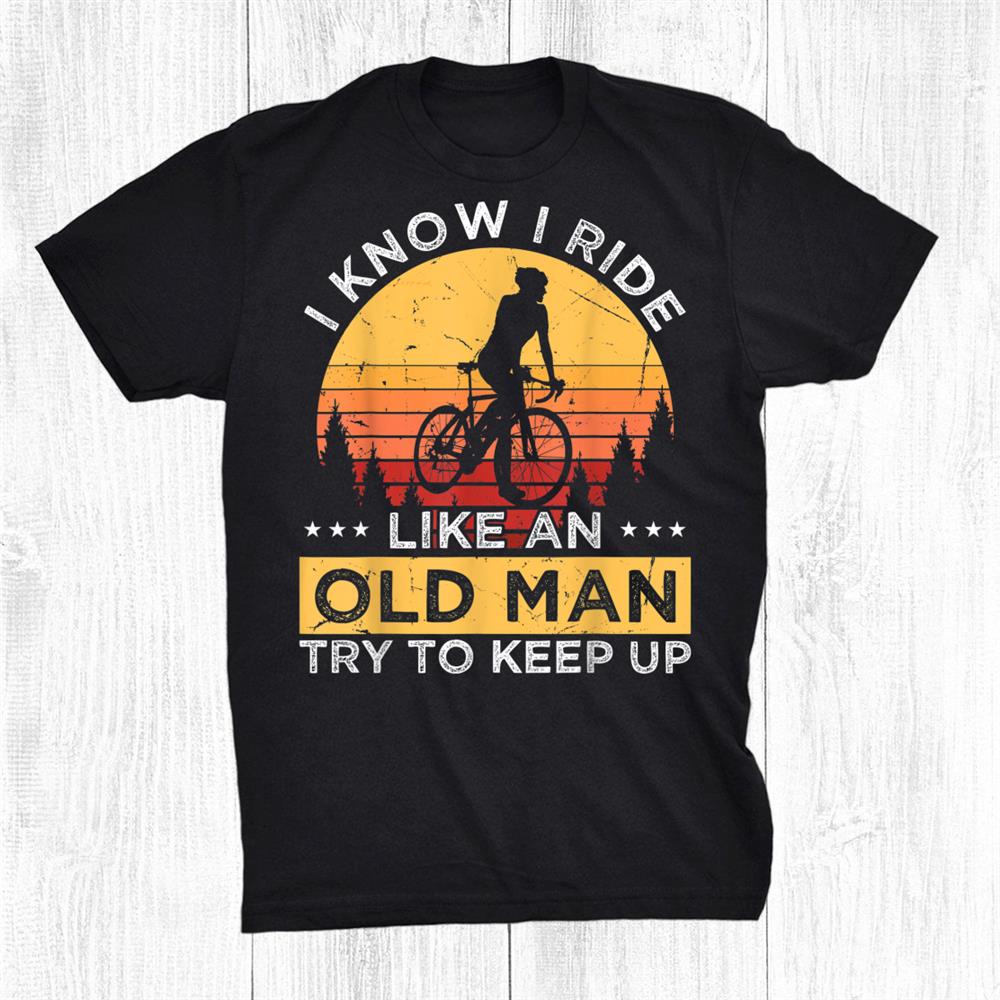 I Know I Ride Like An Old Man Try To Keep Up Shirt