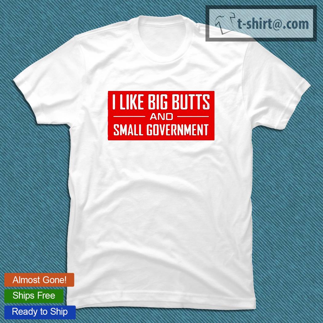I like big butts and small government T-shirt
