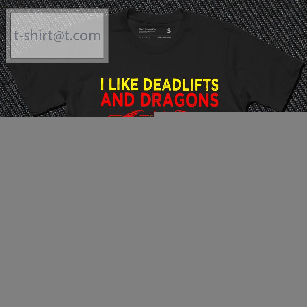 I like deadlifts and Dragon and maybe 3 people shirt