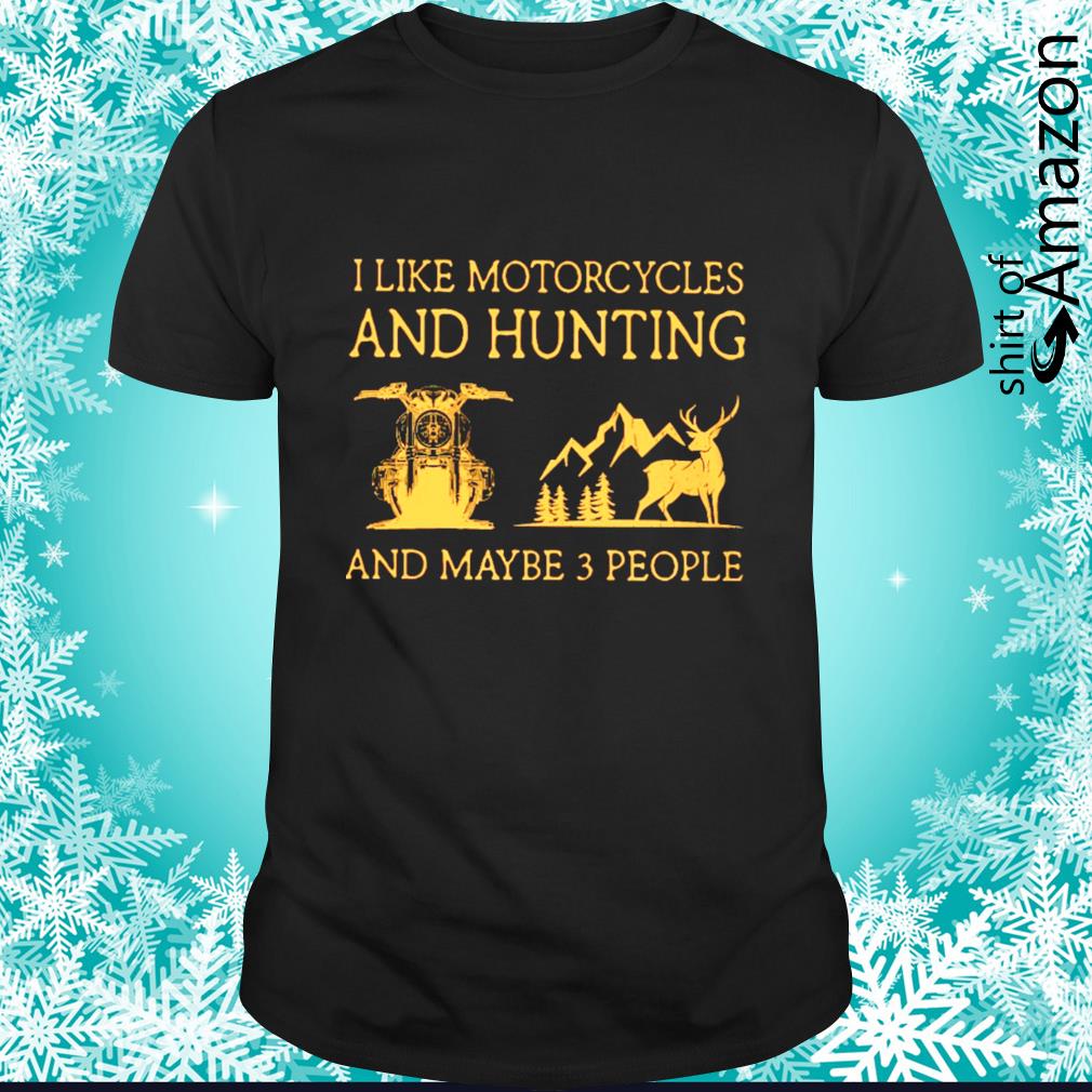 I like motorcycles and hunting and maybe 3 people shirt