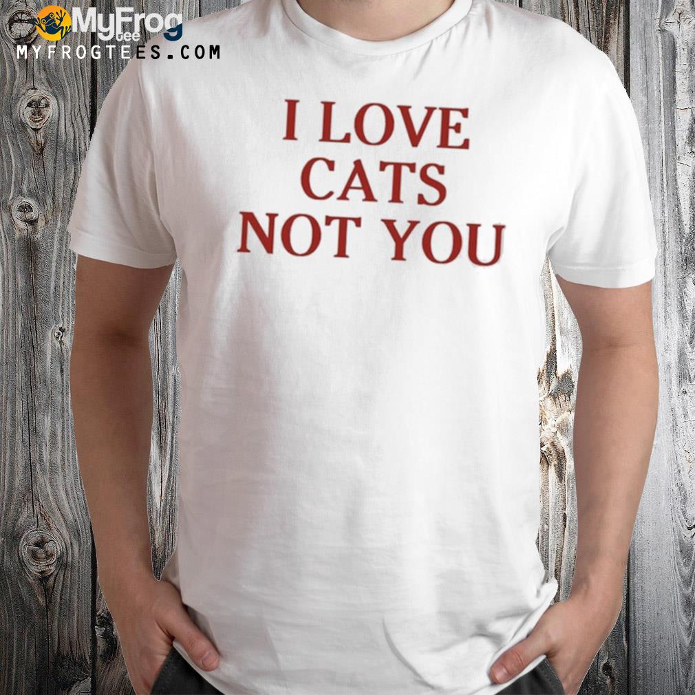 I Love Cat Not You Itzavibe Shirt