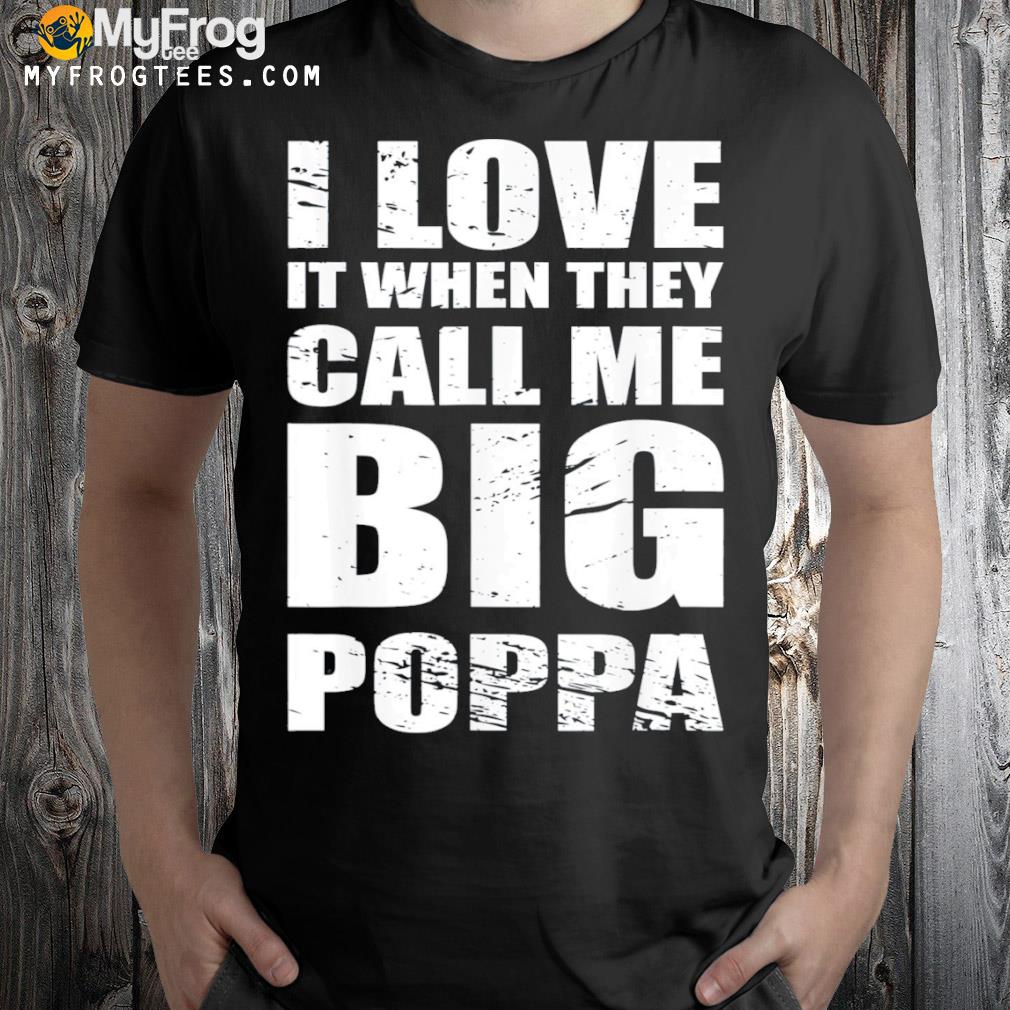 I love it when they call me big poppa father’s day shirt
