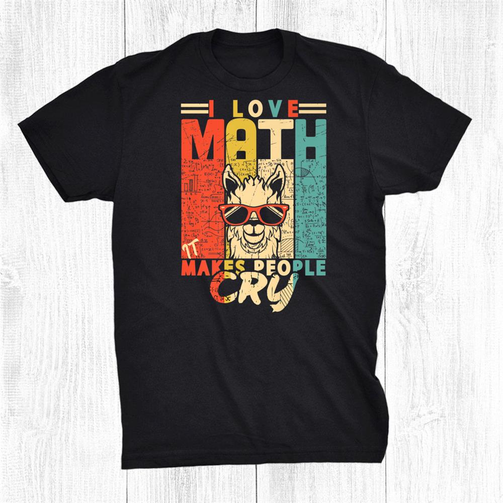 I Love Math It Makes People Cry Math Teacher Mathematics Shirt