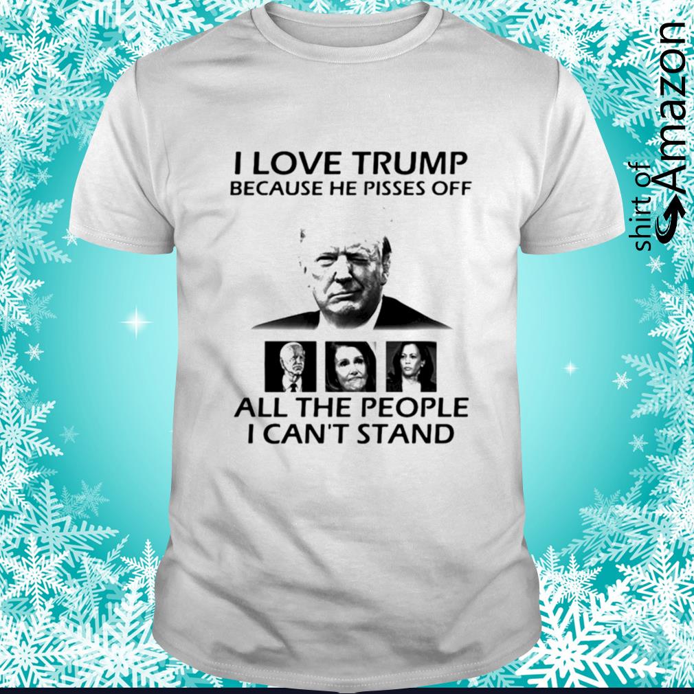 I love Trump because he pisses off all the people I can’t stand 2024 t-shirt