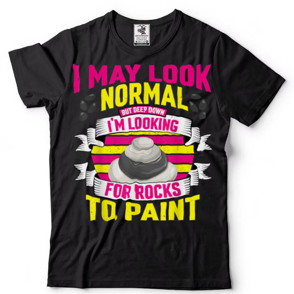 I May Look Normal But Deep Down I’m Looking For Rocks T Shirt