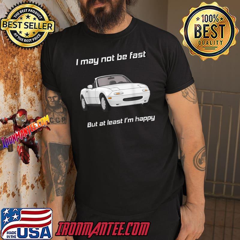 I may not be fast but at least I’m Happy Miata T-Shirt