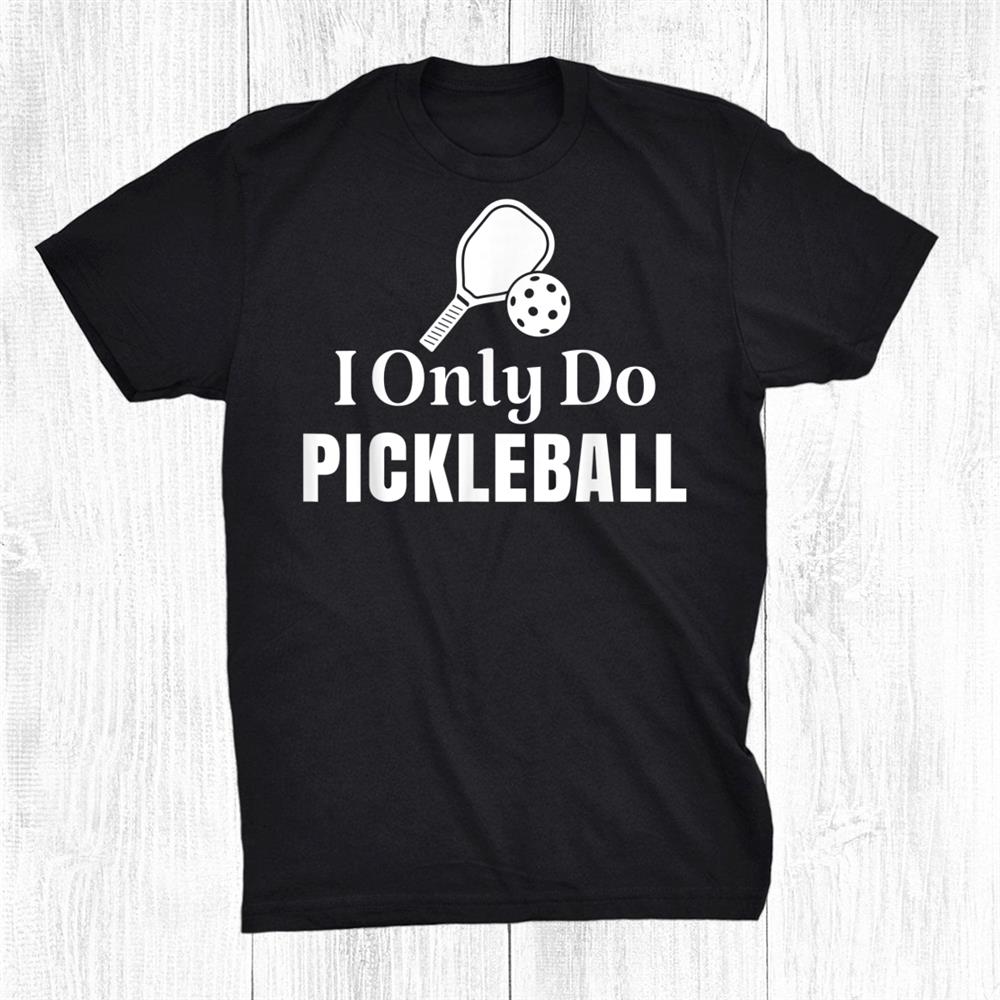 I Only Do Pickleball Funny Shirt