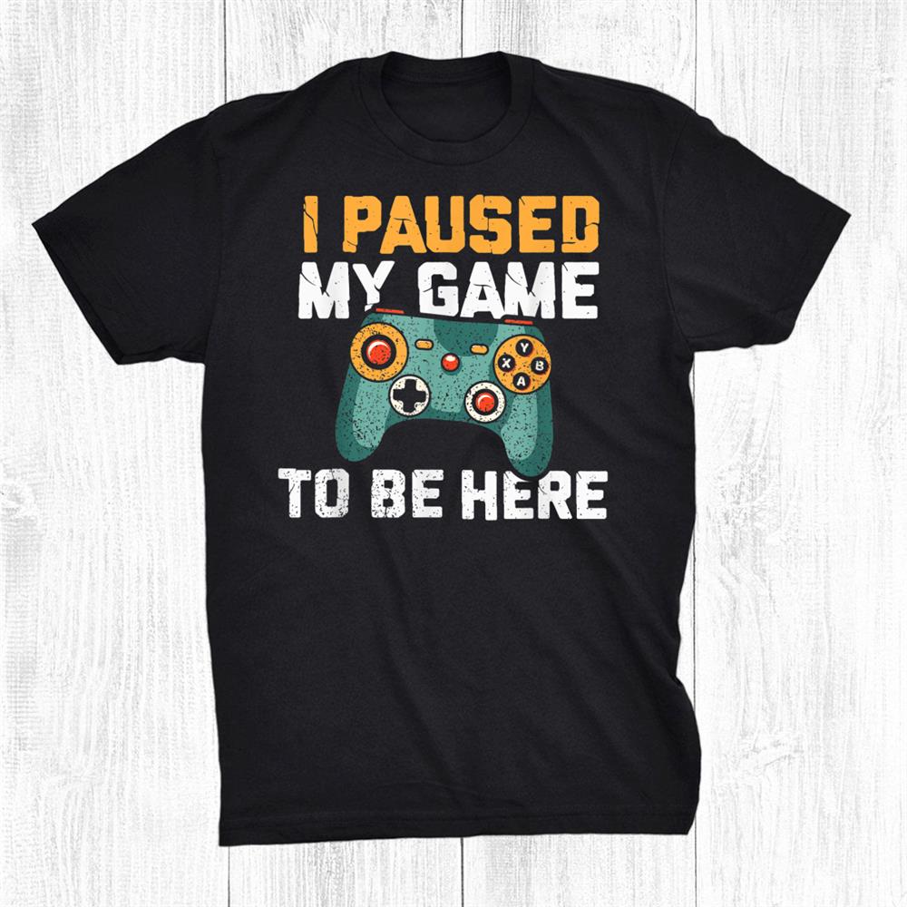 I Paused My Game To Be Here Controller Funny Video Gamer Shirt