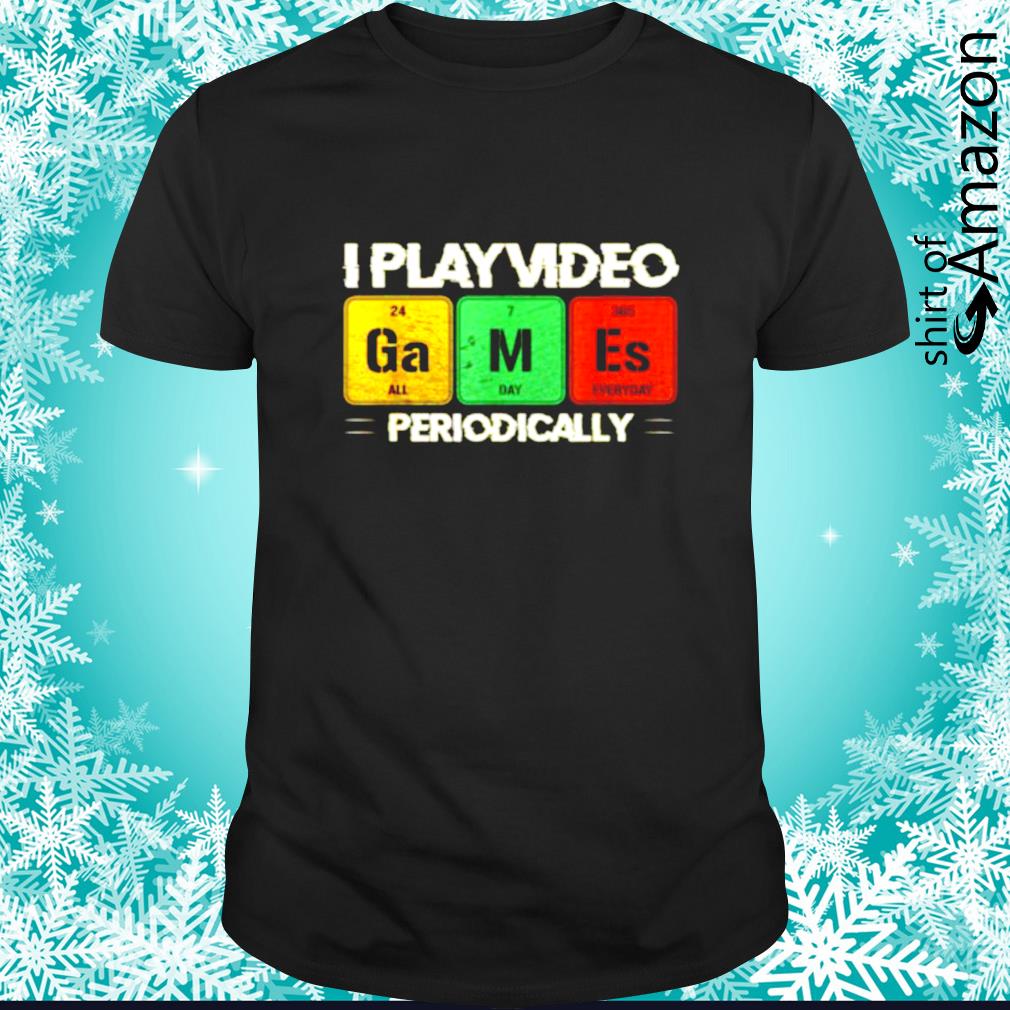 I play video games periodically shirt