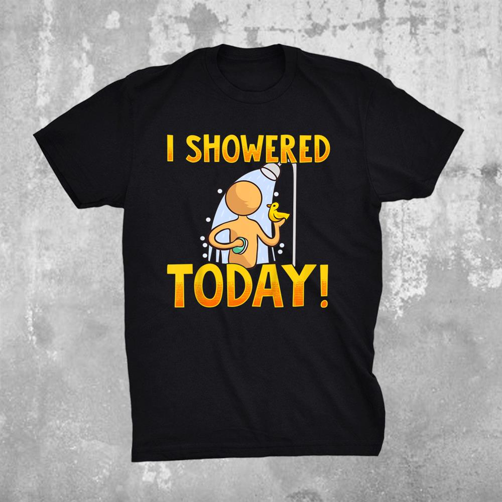 I Showered Today Funny Shirt