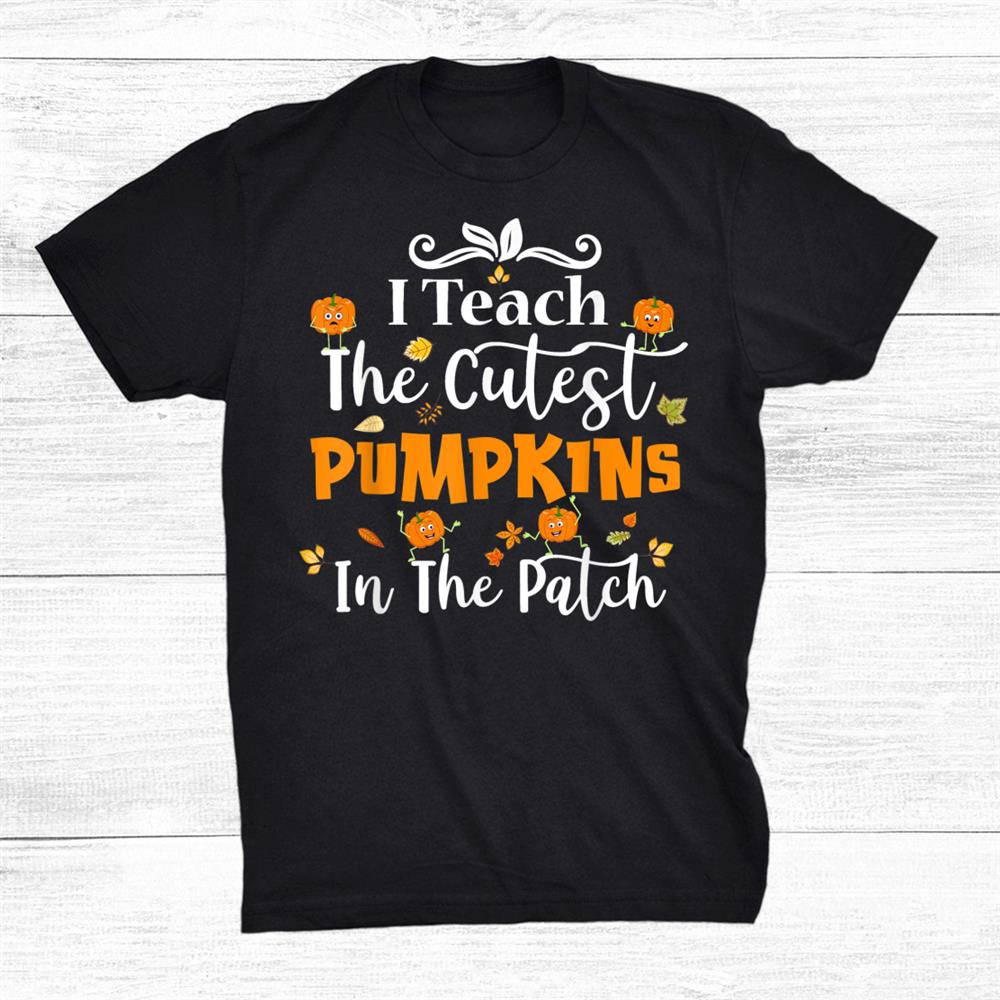 I Teach The Cutest Pumpkins In The Patch Teacher Halloween Shirt
