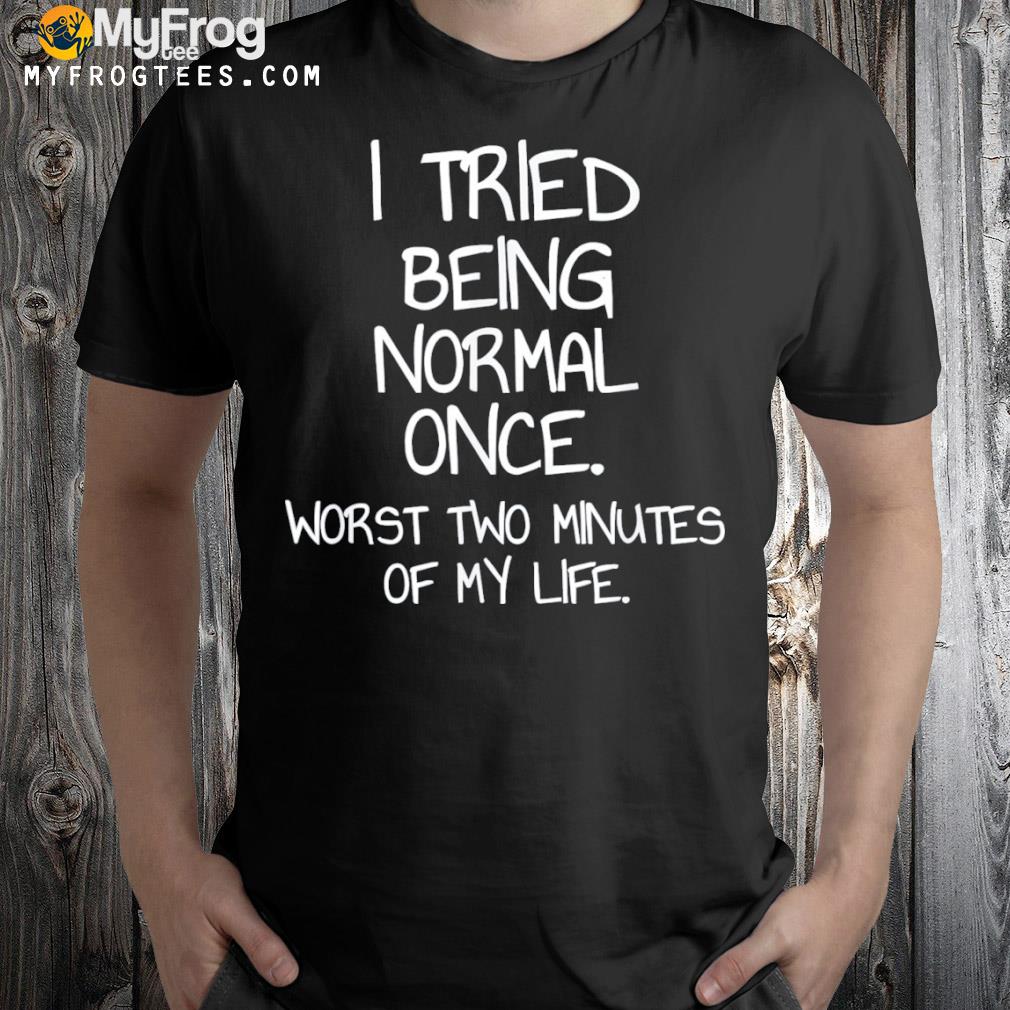 I tried being normal once shirt
