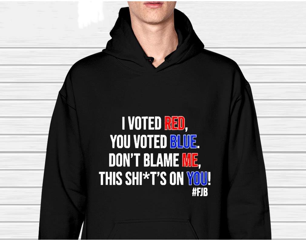 I voted red you voted blue don’t blame me this shit’s on you unisex Shirt