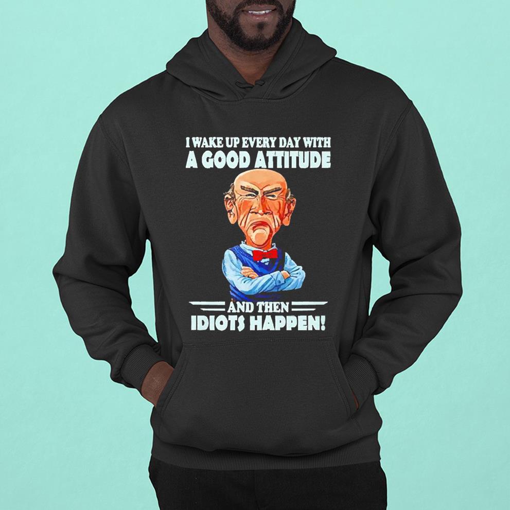 I wake up everyday with a good attitude and then idiots happen shirt