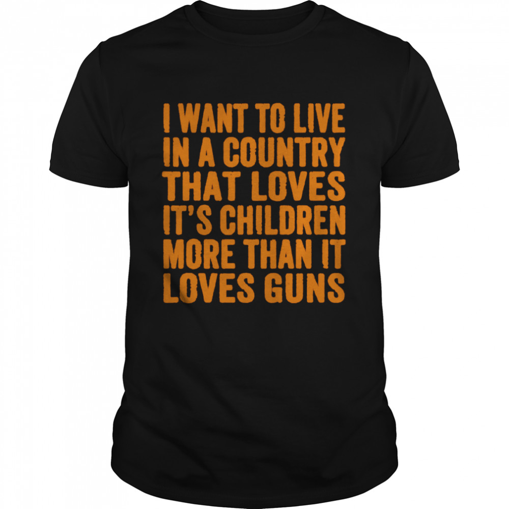 I want to live in a country that loves its children more shirt