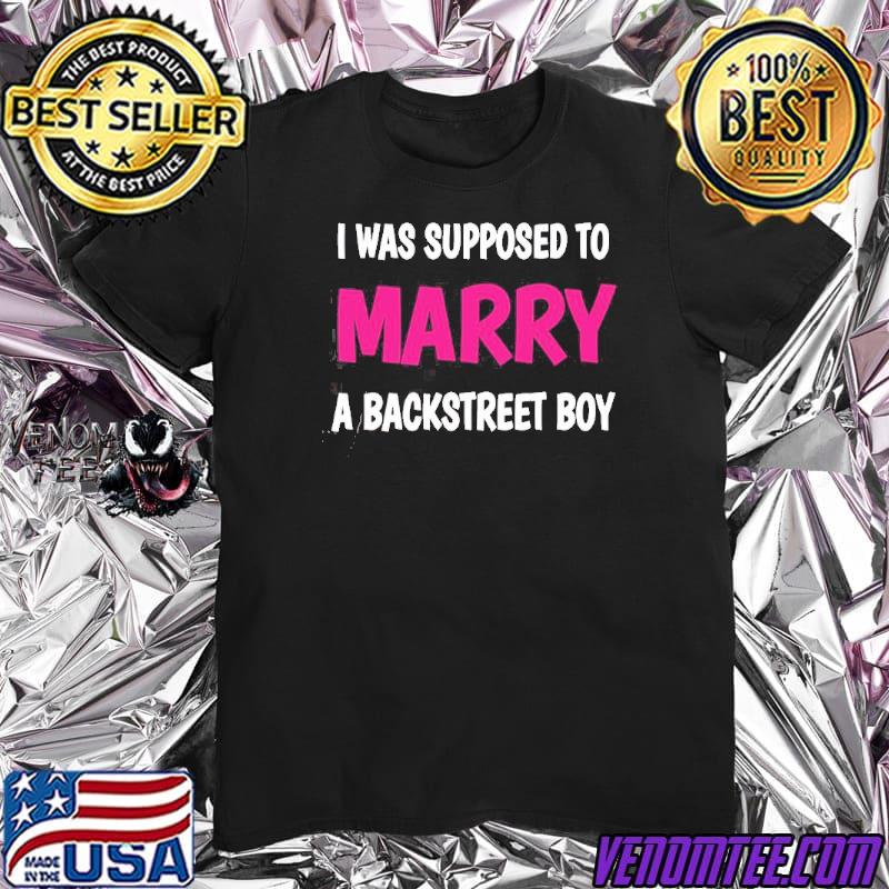 I was supposed to marry a backstreet boy shirt