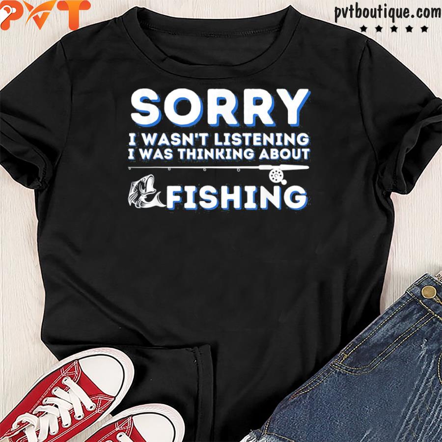 I was thinking about fishing fishing and fisherman shirt