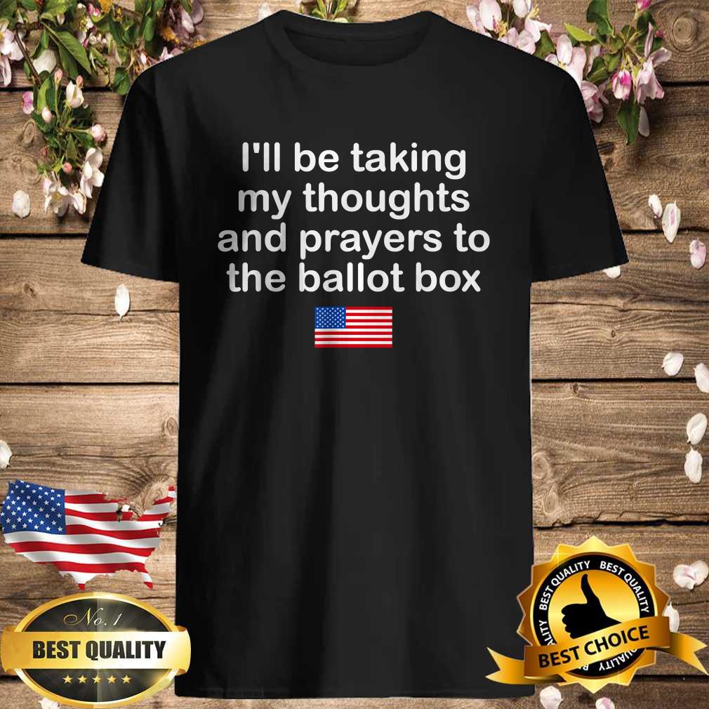 I’ll Be Taking My Thoughts And Prayers To The Ballot Box T-Shirt