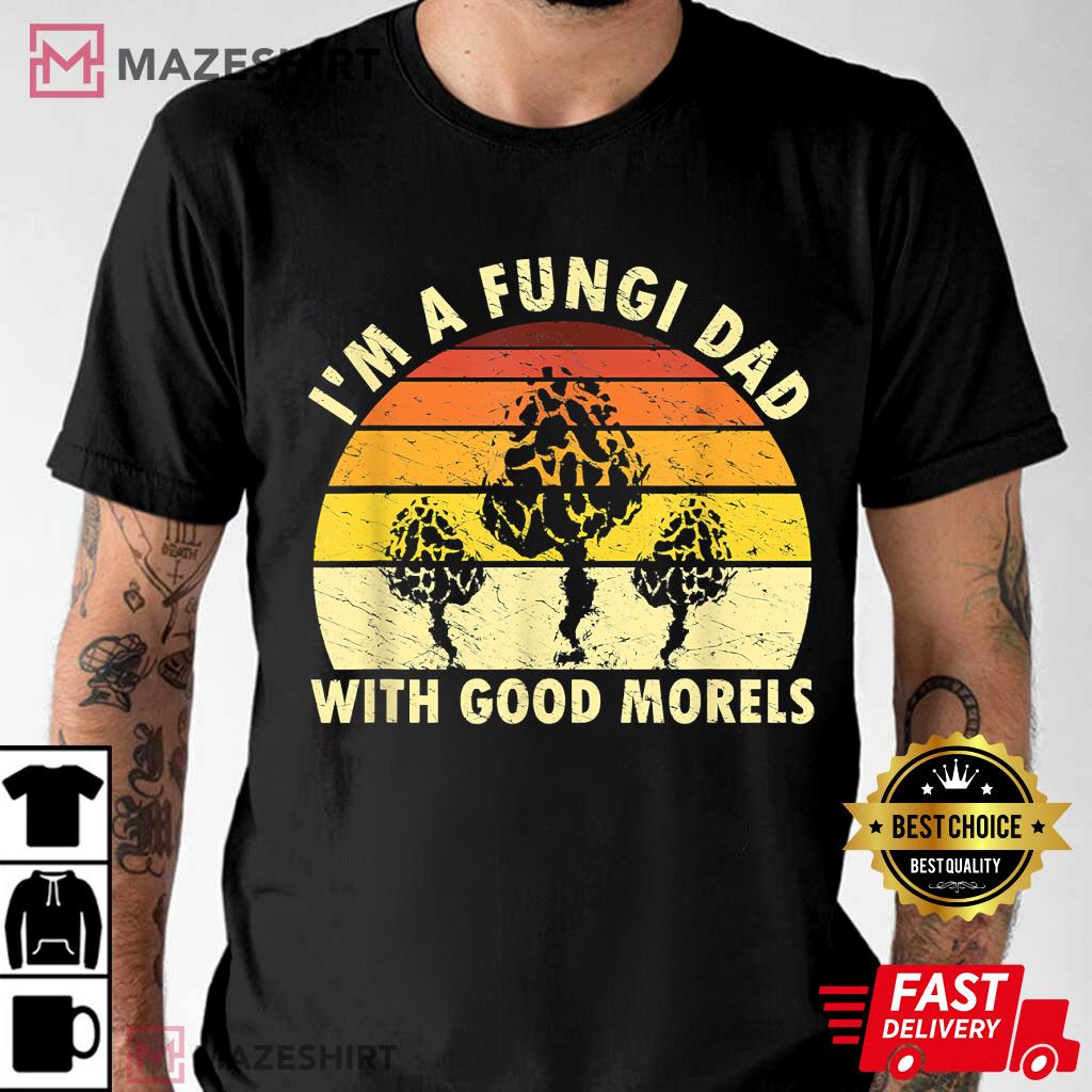 I’m A Fungi Dad With Good Morels Funny T-Shirt