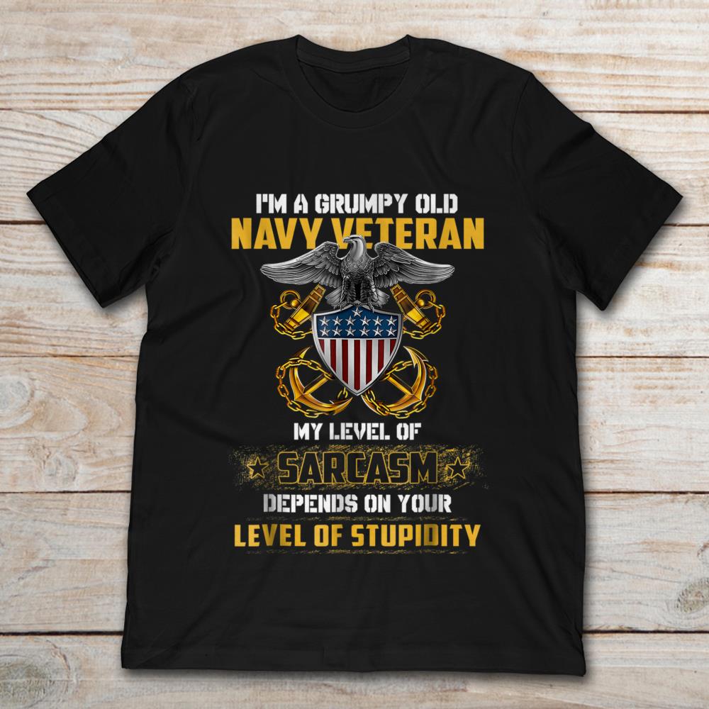 I’m A Grumpy Old Navy Veteran My Level Of Sarcasm Depends On Your Lvel Of Stupidity