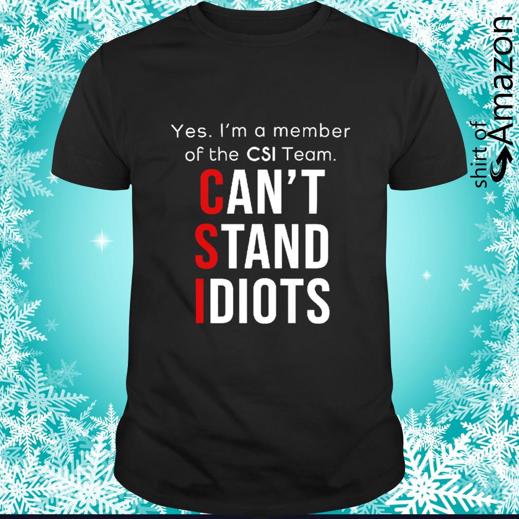 I’m a member of the CSI Team Can’t stand idiots shirt